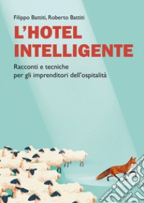 L'hotel intelligente. Racconti e tecniche per gli imprenditori dell'ospitalità libro di Battiti Filippo; Battiti Roberto