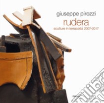 Giuseppe Pirozzi. Rudera. Sculture in terracotta 2007-2017. Ediz. illustrata libro di Crispolti E. (cur.)