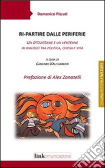 Ri-partire dalle periferie. Un ottantenne e un ventenne in dialogo tra politica, chiesa e vita libro di Pizzuti Domenico; D'Alessandro G. (cur.)