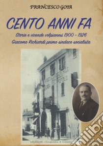 Cento anni fa. Storie e vicende volpianesi 1900-1926. Giacomo Richiardi primo sindaco socialista libro di Goia Francesco