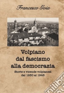 Volpiano dal fascismo alla democrazia. Storie e vicende volpianesi dal 1930 al 1946 libro di Goia Francesco