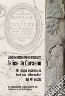 Felice da Corsano, un raggio agostiniano tra i santi riformatori del XVI secolo libro di Cavalletti Giovanni B.; Rapuano T. (cur.)