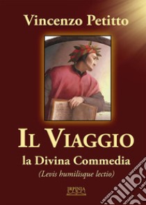 Il viaggio. La Divina Commedia. Levis humilisque lectio libro di Petitto Vincenzo; De Cristofaro A. (cur.)