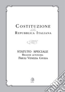 Costituzione della Repubblica Italiana. Statuto Speciale Regione Autonoma Friuli Venezia Giulia libro