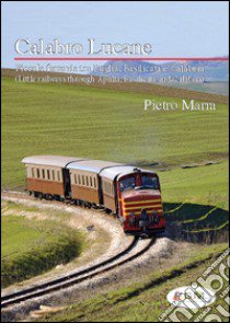 Calabro lucane. Piccole ferrovie tra Puglia, Basilicata e Calabria. Ediz. bilingue libro di Marra Pietro