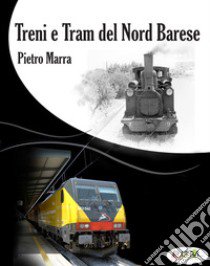 Treni e tram del nord barese. Ediz. illustrata libro di Marra Pietro