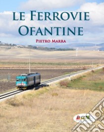 Le ferrovie Ofantine. Ediz. italiana e inglese libro di Marra Pietro