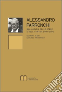 Alessandro Parronchi. Bibliografia delle opere e della critica (1937-2014) libro di Bassi Eleonora; Manigrasso Leonardo