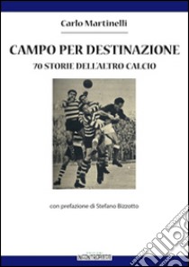 Campo per destinazione. 70 storie dell'altro calcio libro di Martinelli Carlo