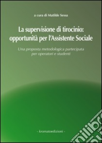 La supervisione di tirocinio. Opportunità per l'assistente sociale. Una proposta metodologica partecipata per operatori e studenti libro di Sessa Matilde