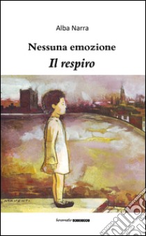 Nessuna emozione. Il respiro libro di Narra Alba; Barone E. (cur.); Libranti S. (cur.)