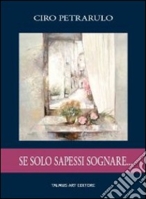 Se solo sapessi sognare... libro di Petrarulo Ciro