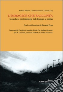 L'immagine che racconta. Tecniche e metodologie dal disegno ai media libro di Balzola Andrea; Brombin Orietta; Gay Daniele; Pesce R. (cur.)