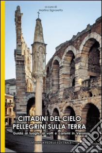 Cittadini del cielo pellegrini sulla terra. Guida ai luoghi, ai volti e carismi di Verona libro di Signoretto M. (cur.)