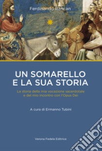 Un somarello e la sua storia. La storia della mia vocazione sacerdotale e del mio incontro con l'Opus Dei libro di Rancan Ferdinando; Tubini E. (cur.)