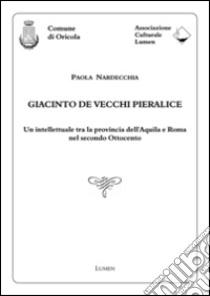 Giacinto De Vecchi Pieralice. Un intellettuale tra la provincia dell'Aquila e Roma nel secondo Ottocento libro di Nardecchia Paola