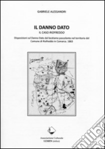 Il danno dato. Il caso Riofreddo. Disposizioni sul danno dato dal bestiame pascolante nel territorio del comune di Riofreddo in Comarca 1863 libro di Alessandri Gabriele