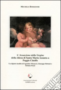 L'Assunzione della Vergine della chiesa di Santa Maria Assunta a Poggio Cinolfo. Un dipinto inedito di Agostino Masucci, Giuseppe Bottani e Stefano Pozzi. Ediz. illustrata libro di Ramadori Michela