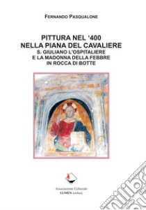 Pittura nel '400 nella Piana del Cavaliere. S. Giuliano l'ospitaliere e la Madonna della Febbre in Rocca di Botte libro di Pasqualone Fernando