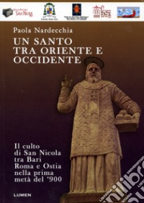 Un santo tra Oriente e Occidente. Il culto di san Nicola tra Bari, Roma e Ostia nella prima metà del '900 libro di Nardecchia Paola