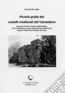 Piccola guida dei castelli medievali del Carseolano. Camerata Vecchia, Carsoli, Collalto Sabino, Colli di Montebove, Luppa, Oricola, Pereto, Pietrasecca, Poggio Cinolfo, Rocca di Botte, Tufo Alto libro di De Leoni Claudio