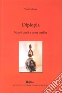 Diplopia. Napoli com'è e come sarebbe libro di Galeota Vito