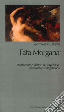 Fata Morgana. Incantesimi e idiozie di illusionisti, impostori e voltagabbana libro di Filippetti Antonio