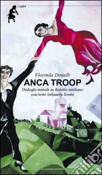 Anca troop. Dialoghi teatrali in dialetto emiliano. Testo emiliano e italiano a fronte libro di Donelli Florinda