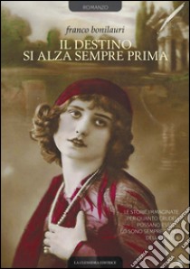 Il destino si alza sempre prima libro di Bonilauri Franco