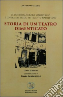 Storia di un teatro dimenticato. La duchessa Aurora Sanseverino e l'Opera del primo Settecento napoletano libro di Bellone Antonio