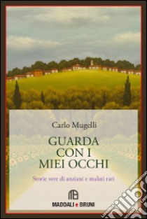 Guarda con i miei occhi. Storie vere di anziani e di malati rari libro di Mugelli Carlo