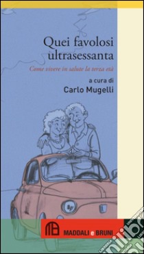 Quei favolosi ultrasessanta. Come vivere in salute la terza età libro di Mugelli C. (cur.)