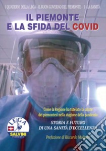 Il Piemonte e la sfida del Covid. Come la Regione ha tutelato la salute dei piemontesi nella stagione della pandemia. Storia e futuro di una sanità d'eccellenza libro