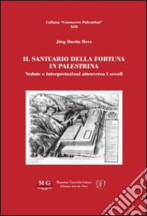 Il santuario della fortuna in Palestrina. Vedute e interpretazioni attraverso i secoli libro di Martin Merz Jörg