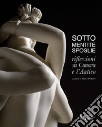 Sotto mentite spoglie. Riflessioni su Canova e l'antico. Ediz. italiana e inglese libro di Pedicini Luciano; Pedicini Marco