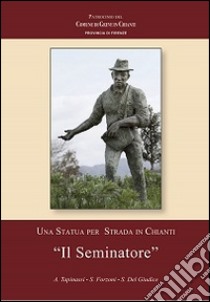 Una statua per strada in Chianti. «Il seminatore» libro di Tapinassi Antonio; Forzoni Simona; Del Giudice Sarah