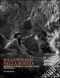 Incastonate nella roccia. Morbide forme di calore nudo. Ediz. illustrata libro di Andriolo Enrico