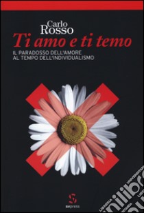 Ti amo e ti temo. Il paradosso dell'amore al tempo dell'individualismo libro di Rosso Carlo