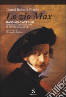 Lo zio Max. Massimo d'Azeglio. Intervista immaginaria al nipote Emanuele libro di Balbo di Vinadio Chantal