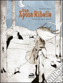 Una sposa ribelle. Ediz. illustrata libro di Rizzi Valentina; Locantore D. (cur.)