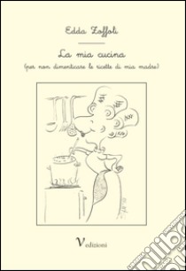 La mia cucina (per non dimenticare le ricette di mia madre) libro di Zoffoli Edda