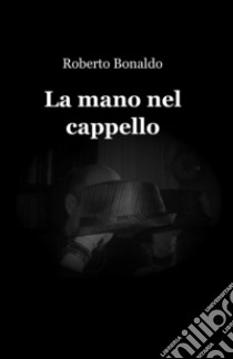 La mano nel cappello libro di Bonaldo Roberto