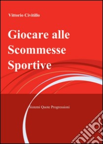 Giocare alle Scommesse Sportive libro di Civitillo Vittorio