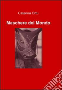 Maschere del mondo libro di Ortu Caterina