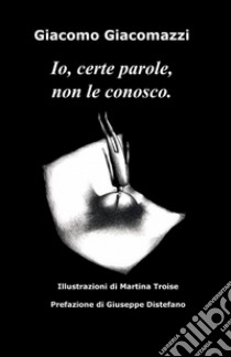 Io, certe parole, non le conosco libro di Giacomazzi Giacomo