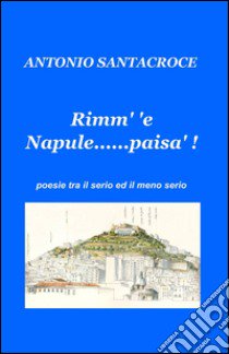 Rimm' é Napule......paisà. libro di Santacroce Antonio