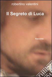 Il segreto di Luca libro di Valentini Robertino