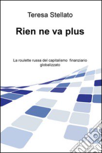 Rien ne va plus. La roulette russa del capitalismo finanziario globalizzato libro di Stellato Teresa