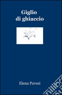 Giglio di ghiaccio libro di Pavesi Elena