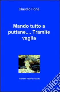 Mando tutto a puttane.... Tramite vaglia libro di Forte Claudio